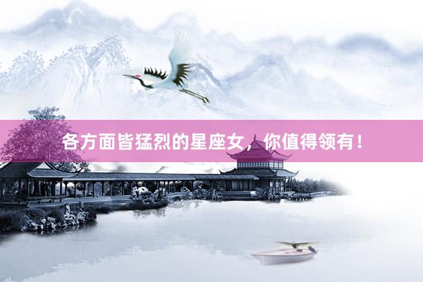 各方面皆猛烈的星座女，你值得领有！