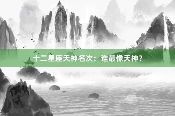 十二星座天神名次：谁最像天神？