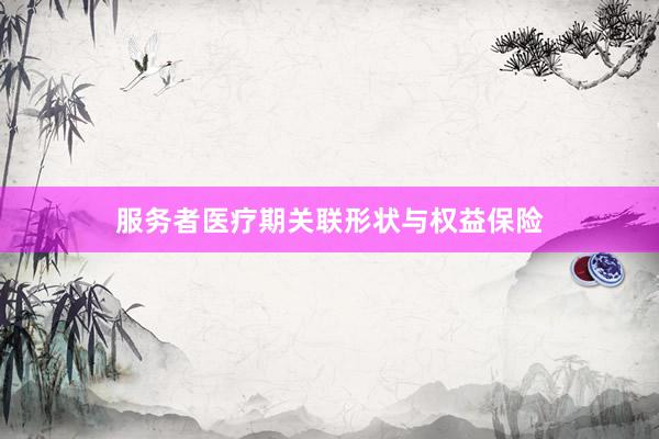 服务者医疗期关联形状与权益保险