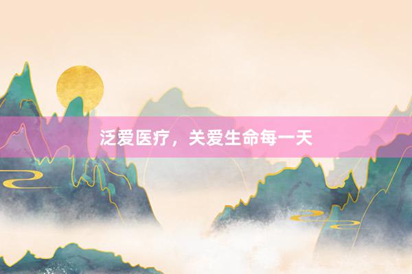 泛爱医疗，关爱生命每一天