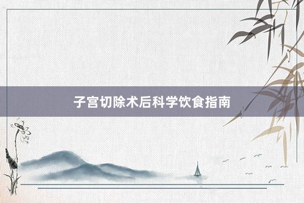子宫切除术后科学饮食指南