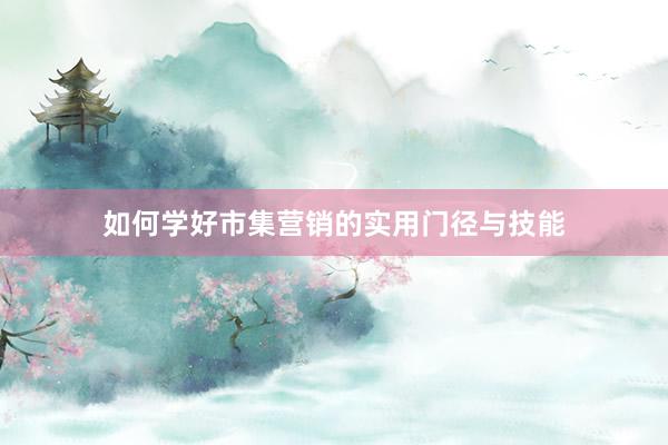 如何学好市集营销的实用门径与技能